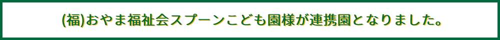 (福)おやま福祉会スプーンこども園様が連携園となりました。